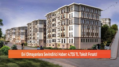 Evi Olmayanlara Sevindirici Haber: 4.735 TL Taksit Fırsatı!
