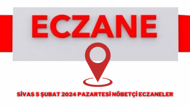Sivas 5 Şubat 2024 Pazartesi Nöbetçi Eczaneler