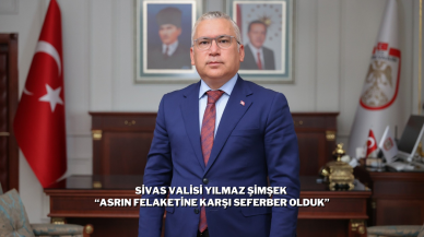 Sivas Valisi Yılmaz Şimşek “Asrın Felaketine Karşı Seferber Olduk”