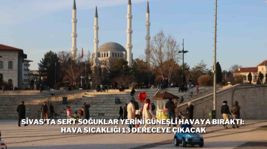 Sivas'ta Sert Soğuklar Yerini Güneşli Havaya Bıraktı: Hava Sıcaklığı 13 Dereceye Çıkacak