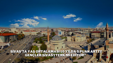 Sivas'ta Yaş ortalaması 10 Yılda 5 Puan Arttı! Gençler Sivas'ı Terk Mi Ediyor?