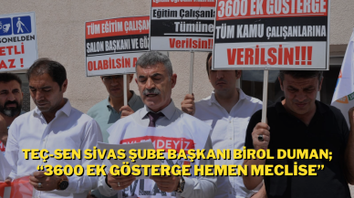 Teç-Sen Sivas Şube Başkanı Birol Duman; “3600 Ek Gösterge Hemen Meclise”