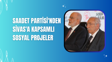 Saadet Partisi'nden Sivas'a Kapsamlı Sosyal Projeler
