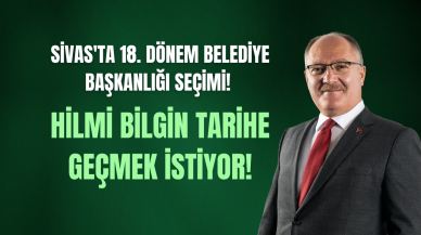Sivas'ta 18. Dönem Belediye Başkanlığı Seçimi! Hilmi Bilgin Tarihe Geçmek İstiyor!