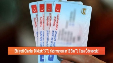 Ehliyeti Olanlar Dikkat: 15 TL Yatırmayanlar 12 Bin TL Ceza Ödeyecek!