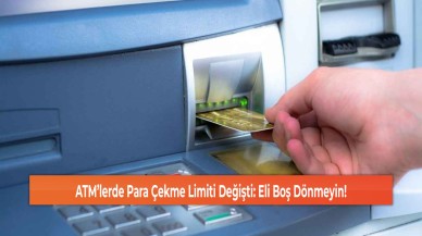 ATM’lerde Para Çekme Limiti Değişti: Eli Boş Dönmeyin!