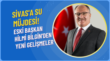 Sivas'a Su Müjdesi! Eski Başkan Hilmi Bilgin'den Yeni Gelişmeler