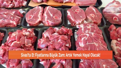 Sivas’ta Et Fiyatlarına Büyük Zam: Artık Yemek Hayal Olacak!