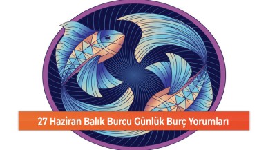 27 Haziran Balık Burcu Günlük Burç Yorumları