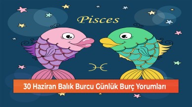30 Haziran Balık Burcu Günlük Burç Yorumları