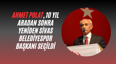 Ahmet Polat,  10 Yıl Aradan Sonra Yeniden Sivas Belediyespor Başkanı Seçildi