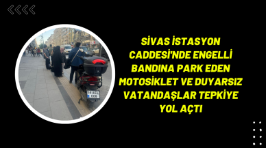 Sivas İstasyon Caddesi'nde Engelli Bandına Park Eden Motosiklet ve Duyarsız Vatandaşlar Tepkiye Yol Açtı
