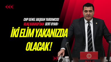 CHP Genel Başkan Yardımcısı Ulaş Karasu'dan  Sert Uyarı: " İki Elim Yakanızda Olacak!"