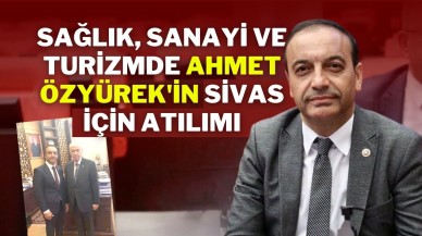 Sağlık,  Sanayi ve Turizmde Ahmet Özyürek'in Sivas İçin Atılımı