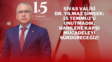 Sivas Valisi Dr. Yılmaz Şimşek: 15 Temmuz'u Unutmadık,  Hainlere Karşı Mücadeleyi Sürdüreceğiz!