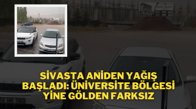 Sivas'ta Aniden Yağış Başladı: Üniversite Bölgesi Yine Gölden Farksız