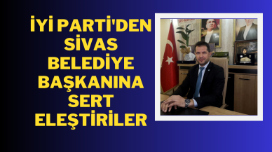 İYİ Parti'den Sivas Belediye Başkanına Sert Eleştiriler