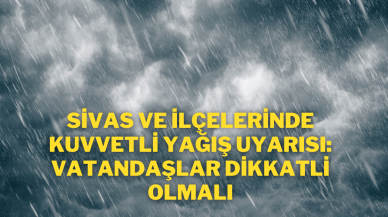 Sivas ve İlçelerinde Kuvvetli Yağış Uyarısı: Vatandaşlar Dikkatli Olmalı