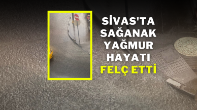 Sivas'ta Sağanak Yağmur Hayatı Felç Etti