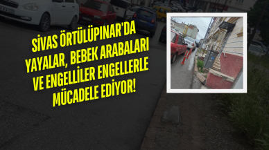 Sivas Örtülüpınar'da Yayalar,  Bebek Arabaları ve Engelliler Engellerle Mücadele Ediyor!