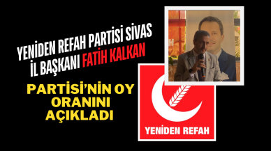Yeniden Refah Partisi Sivas İl Başkanı Fatih Kalkan Partisi’nin Oy Oranını Açıkladı