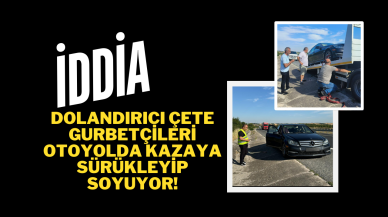 İDDİA! Dolandırıcı Çete Gurbetçileri Otoyolda Kazaya Sürükleyip Soyuyor!