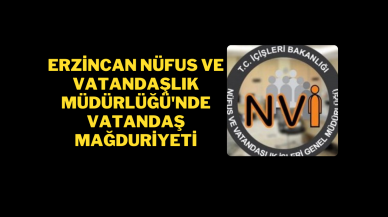 Erzincan Nüfus ve Vatandaşlık Müdürlüğü'nde Vatandaş Mağduriyeti