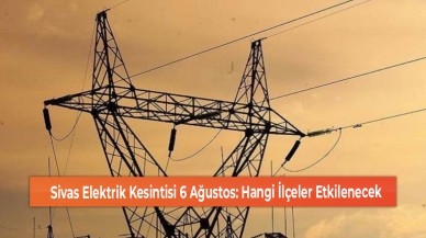 Sivas Elektrik Kesintisi 6 Ağustos: Hangi İlçeler Etkilenecek