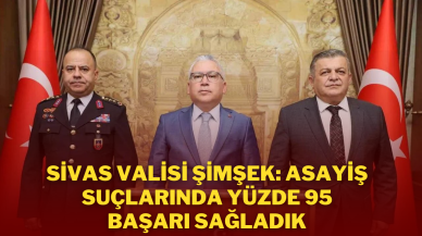 Sivas Valisi Şimşek: Asayiş Suçlarında Yüzde 95 Başarı Sağladık