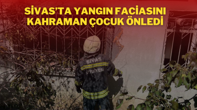 Sivas’ta Yangın Faciasını Kahraman Çocuk Önledi