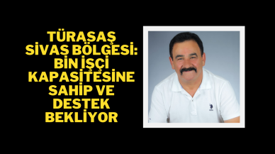 Türasaş Sivas Bölgesi: Bin İşçi Kapasitesine Sahip ve Destek Bekliyor