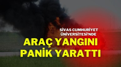 Sivas Cumhuriyet Üniversitesi'nde Araç Yangını Panik Yarattı
