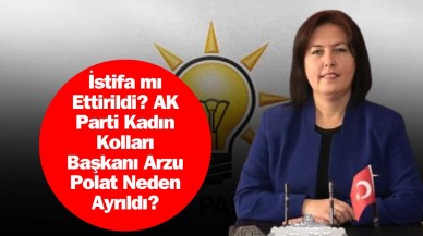 İstifa mı Ettirildi? AK Parti Kadın Kolları Başkanı Arzu Polat Neden Ayrıldı?