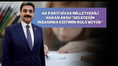 AK Parti Sivas Milletvekili Hakan Aksu "Geleceğin İnşasında Eğitimin Rolü Büyük"