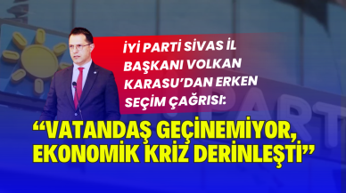 İYİ Parti Sivas İl Başkanı Volkan Karasu’dan Erken Seçim Çağrısı: “Vatandaş Geçinemiyor,  Ekonomik Kriz Derinleşti”