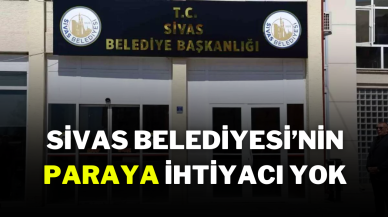 Sivas Belediyesi’nin Paraya İhtiyacı Yok