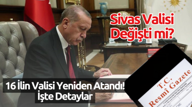 Sivas Valisi Değişti mi? 16 İlin Valisi Yeniden Atandı! İşte Detaylar
