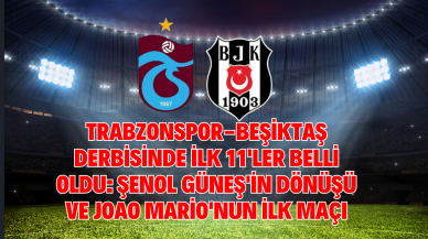 Trabzonspor-Beşiktaş Derbisinde İlk 11'ler Belli Oldu: Şenol Güneş'in Dönüşü ve Joao Mario'nun İlk Maçı