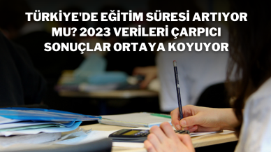 Türkiye'de Eğitim Süresi Artıyor mu? 2023 Verileri Çarpıcı Sonuçlar Ortaya Koyuyor