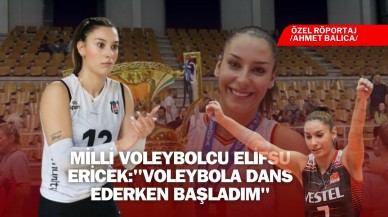 Milli Voleybolcu Elif Su Ericek:'' Voleybola Dans Ederken Başladım''