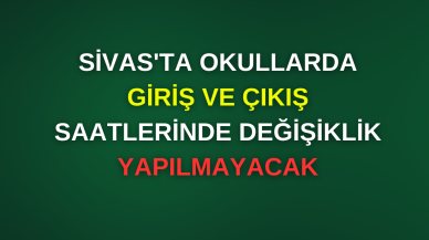 Sivas'ta Okullarda Giriş ve Çıkış Saatlerinde Değişiklik Yapılmayacak