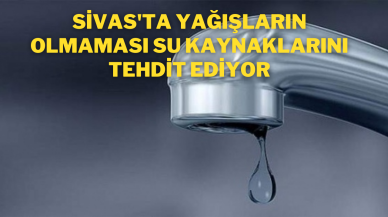 Sivas'ta Yağışların Olmaması Su Kaynaklarını Tehdit Ediyor