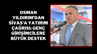 Osman Yıldırım'dan Sivas'a Yatırım Çağrısı: Genç Girişimcilere Büyük Destek