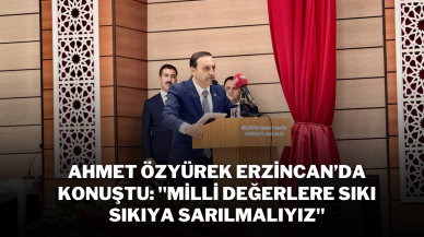 Ahmet Özyürek Erzincan’da Konuştu: "Milli Değerlere Sıkı Sıkıya Sarılmalıyız"