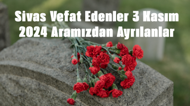 Sivas Vefat Edenler 3 Kasım 2024 Aramızdan Ayrılanlar