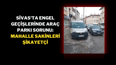 Sivas'ta Engel Geçişlerinde Araç Parkı Sorunu: Mahalle Sakinleri Şikayetçi