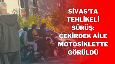 Sivas'ta Tehlikeli Sürüş: Çekirdek Aile Motosiklette Görüldü