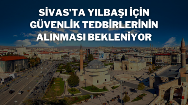 Sivas’ta Yılbaşı İçin Güvenlik Tedbirlerinin Alınması Bekleniyor