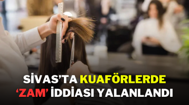 Sivas’ta Kuaförlerde ‘Zam’ İddiası Yalanlandı