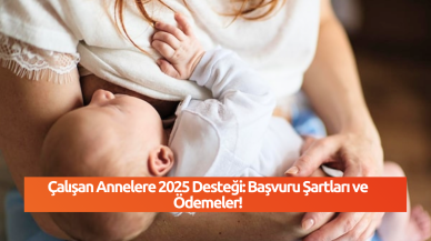 Çalışan Annelere 2025 Desteği: Başvuru Şartları ve Ödemeler!
